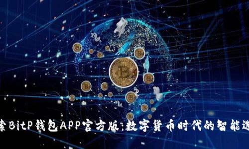 探索BitP钱包APP官方版：数字货币时代的智能选择