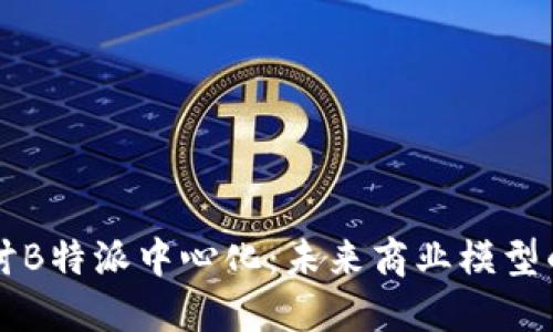 深入探讨B特派中心化：未来商业模型的新棋局