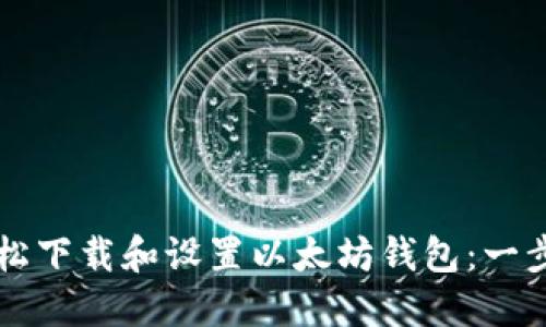 如何轻松下载和设置以太坊钱包：一步步指引