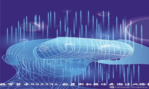 数字货币002396：投资新机遇还是泡沫风险？