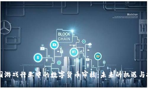 韩国游戏行业中的数字货币审核：未来的机遇与挑战