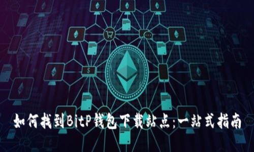 如何找到BitP钱包下载站点：一站式指南