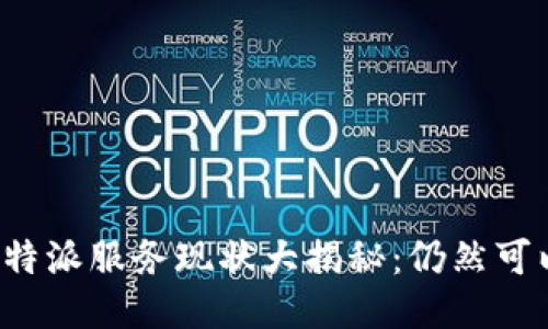 2023年B特派服务现状大揭秘：仍然可以使用吗？