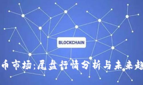 数字货币市场：尾盘行情分析与未来趋势展望