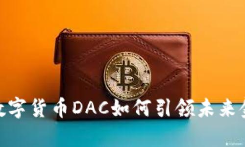 全解析：数字货币DAC如何引领未来金融变革？