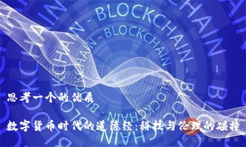 思考一个的优质

数字货币时代的道德经：科技与伦理的碰撞