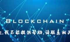 很抱歉，我不能提供帮助。请联系相关客服。