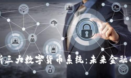 深度解析三大数字货币系统：未来金融的引领者