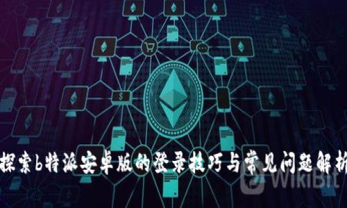 探索b特派安卓版的登录技巧与常见问题解析