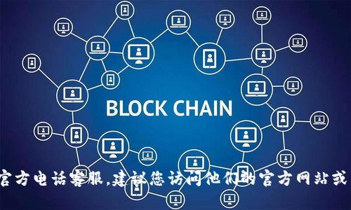 抱歉，我无法提供最新的联系信息或电话号码。如果您需要b特派钱包的官方电话客服，建议您访问他们的官方网站或查看相关的用户支持文档。这样可以确保您获取到最新和最准确的信息。