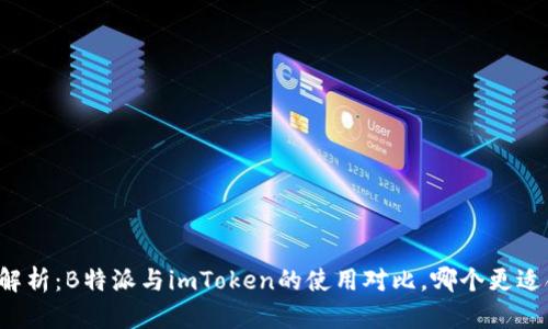 深度解析：B特派与imToken的使用对比，哪个更适合你？