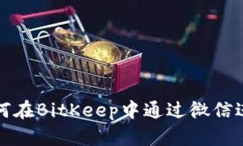 详解如何在BitKeep中通过微信进行充值