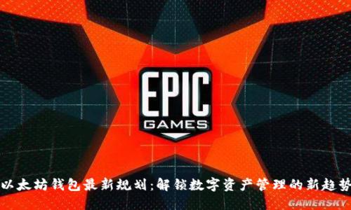 以太坊钱包最新规划：解锁数字资产管理的新趋势