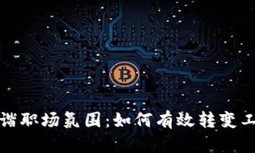 构建和谐职场氛围：如何有效转变工作文化