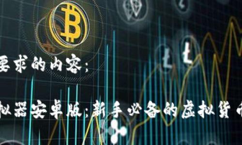 以下是您要求的内容：

比特派模拟器安卓版：新手必备的虚拟货币交易工具