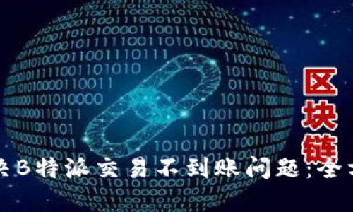 如何解决B特派交易不到账问题：全方位指导
