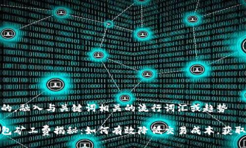 思考一个的，融入与关键词相关的流行词汇或趋势

以太坊钱包矿工费揭秘：如何有效降低交易成本，获取最佳体验