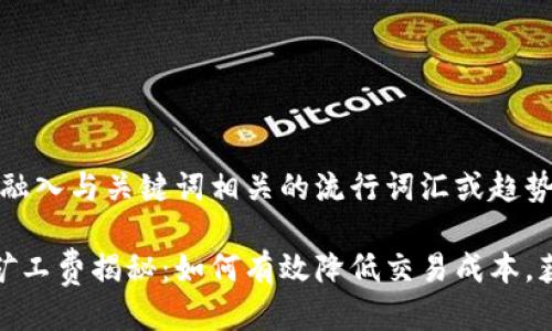 思考一个的，融入与关键词相关的流行词汇或趋势

以太坊钱包矿工费揭秘：如何有效降低交易成本，获取最佳体验