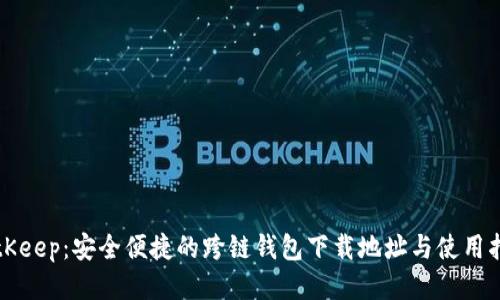 BitKeep：安全便捷的跨链钱包下载地址与使用指南
