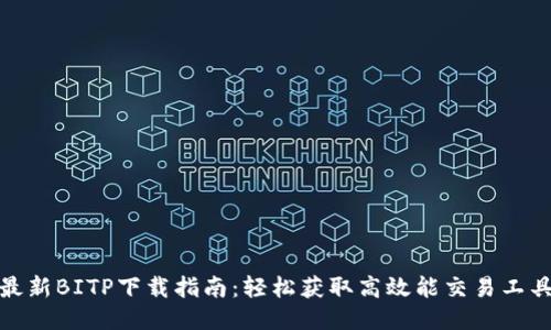 最新BITP下载指南：轻松获取高效能交易工具