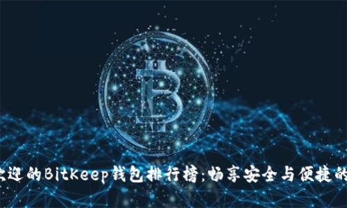 2023年最受欢迎的BitKeep钱包排行榜：畅享安全与便捷的数字货币管理