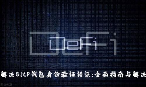 如何解决BitP钱包身份验证错误：全面指南与解决方案