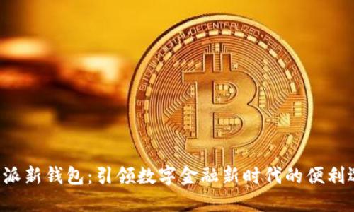 B特派新钱包：引领数字金融新时代的便利选择