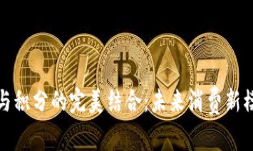 数字货币与积分的完美结合：未来消费新模式的探索