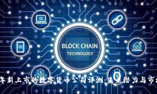 2023年新上市的数字货币公司评测：未来潜力与市场走势