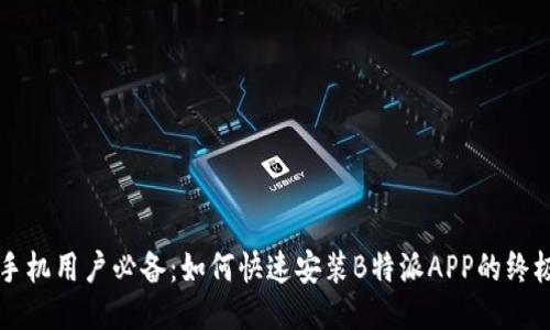 华为手机用户必备：如何快速安装B特派APP的终极指南