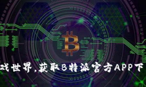 畅游游戏世界，获取B特派官方APP下载地址！