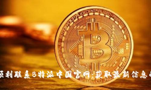 如何顺利联系B特派中国官网：获取最新信息的指南