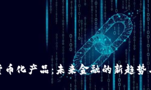 数字货币化产品：未来金融的新趋势与机遇