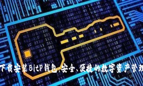如何下载安装BitP钱包：安全、便捷的数字资产管理利器