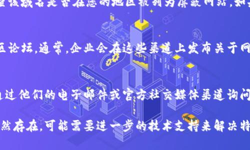 如果您遇到无法访问 BitP 官网的问题，可以按照以下几个步骤进行排查和处理：

1. 检查网络连接
首先，确保您的设备已连接到互联网。您可以尝试访问其他网站，以确认是否是网络问题。如果其他网站也无法打开，建议重启您的路由器或联系网络服务提供商。

2. 清理浏览器缓存
有时，浏览器缓存可能导致页面加载问题。您可以尝试清理浏览器的缓存和 cookies。以下是清理缓存的基本步骤：通常在浏览器设置中找到“隐私”或“安全性”选项，然后选择“清除浏览数据”。

3. 尝试使用不同的浏览器或设备
如果您使用的是某一特定的浏览器，尝试换用其他浏览器（如 Chrome、Firefox、Safari 等）是否可以解决问题。此外，您也可以尝试用其他设备访问，比如手机、平板或其他电脑。

4. 禁用 VPN 或代理服务器
如果您正在使用 VPN 或代理服务器，可能会影响到您的访问。尝试暂时禁用这些服务，并直接访问官网，以查看是否可以正常打开。

5. 检查域名是否被屏蔽
某些地区可能会对特定网站进行屏蔽，您可以通过访问一些在线工具检查该域名是否在您的地区被列为屏蔽网站。如果确实被屏蔽，可以尝试使用其他网络或 VPN 服务访问。

6. 访问官方社交媒体或论坛
如果官网依然无法访问，可以关注 BitP 的官方社交媒体账号或相关社区论坛。通常，企业会在这些渠道上发布关于网站维护或故障的公告，您可以获取最新的信息。

7. 联系客服支持
最后，如果以上方法都未能解决问题，建议直接联系 BitP 的客服支持。通过他们的电子邮件或官方社交媒体渠道询问您的问题，他们会提供针对性的解决方案。

经过以上步骤，您应该能够解决无法访问 BitP 官网的问题。如果问题依然存在，可能需要进一步的技术支持来解决特定问题。