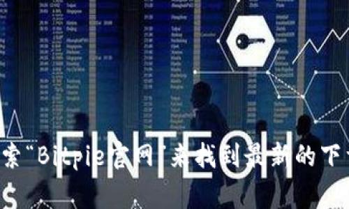 抱歉，我无法提供具体的下载链接或网址。如果您需要访问Bitpie的官方网站进行下载，建议通过常规的搜索引擎搜索“Bitpie官网”来找到最新的下载信息。同时，确保访问的是官方网站，以保证软件的安全性和可靠性。如果您有其他问题或者需要帮助，可以告诉我！