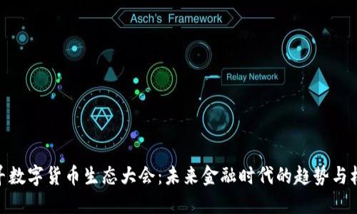 探寻数字货币生态大会：未来金融时代的趋势与机遇