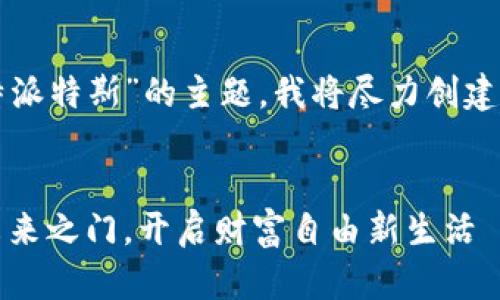 如您所询问的内容是关于“比特派特斯”的主题，我将尽力创建一个符合您要求的和相关内容。


比特派特斯：揭开数字资产的未来之门，开启财富自由新生活