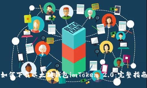 如何下载以太坊钱包imToken 2.0：完整指南