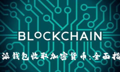 如何通过比特派钱包收取加密货币：全面指南与最佳实践