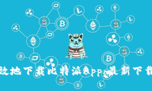 如何安全高效地下载比特派App：最新下载地址与技巧