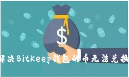 如何解决BitKeep钱包的币无法兑换问题？