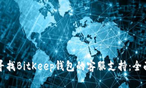如何寻找BitKeep钱包的客服支持：全面指南