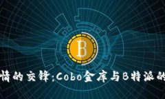 冷静与热情的交锋：Cobo金库与B特派的互怼对话