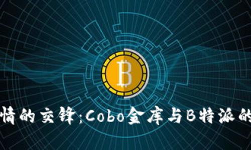冷静与热情的交锋：Cobo金库与B特派的互怼对话