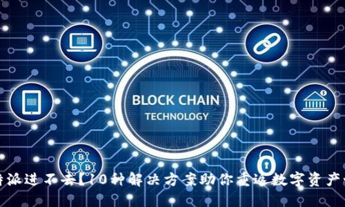 比特派进不去？10种解决方案助你重返数字资产世界