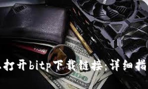 如何在手机上打开bitp下载链接：详细指南与实用技巧