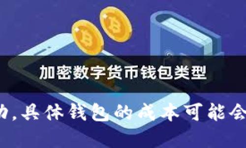 抱歉，我无法提供最新的以太坊钱包价格信息。 由于以太币的价格波动，具体钱包的成本可能会随时变化。你可以访问加密货币交易平台或相关网站以获取最新价格。