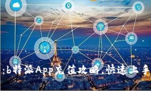 全面解析：b特派App充值攻略，快速上手轻松充钱