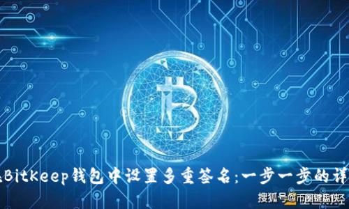 如何在BitKeep钱包中设置多重签名：一步一步的详细指南